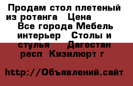 Продам стол плетеный из ротанга › Цена ­ 34 300 - Все города Мебель, интерьер » Столы и стулья   . Дагестан респ.,Кизилюрт г.